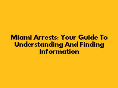 Miami Arrests: Your Guide To Understanding And Finding Information
