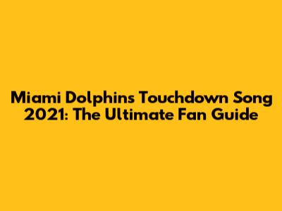 Miami Dolphins Touchdown Song 2021: The Ultimate Fan Guide