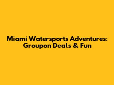 Miami Watersports Adventures: Groupon Deals & Fun