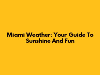 Miami Weather: Your Guide To Sunshine And Fun