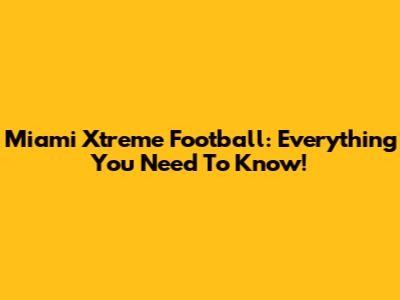 Miami Xtreme Football: Everything You Need To Know!
