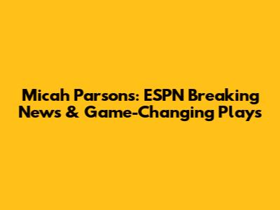 Micah Parsons: ESPN Breaking News & Game-Changing Plays