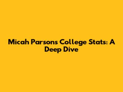Micah Parsons College Stats: A Deep Dive
