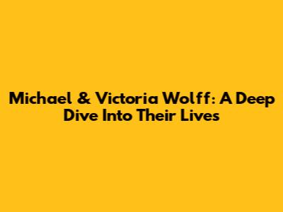Michael & Victoria Wolff: A Deep Dive Into Their Lives