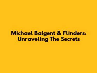 Michael Baigent & Flinders: Unraveling The Secrets