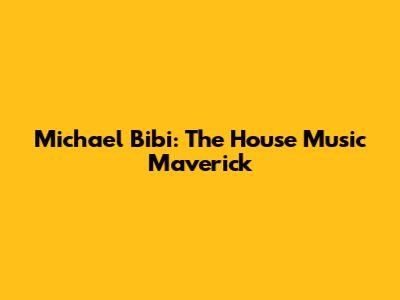 Michael Bibi: The House Music Maverick