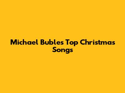 Michael Buble's Top Christmas Songs