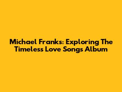 Michael Franks: Exploring The Timeless Love Songs Album