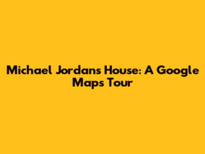 Michael Jordan's House: A Google Maps Tour