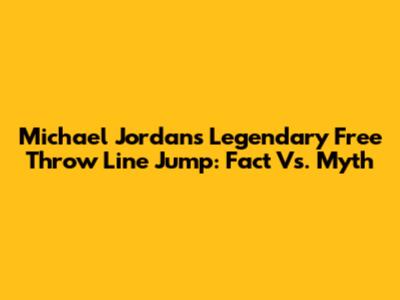 Michael Jordan's Legendary Free Throw Line Jump: Fact Vs. Myth