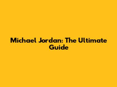 Michael Jordan: The Ultimate Guide