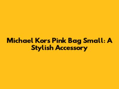 Michael Kors Pink Bag Small: A Stylish Accessory
