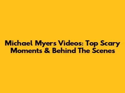 Michael Myers Videos: Top Scary Moments & Behind The Scenes