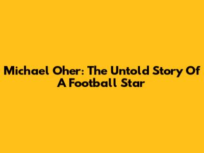 Michael Oher: The Untold Story Of A Football Star
