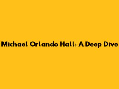 Michael Orlando Hall: A Deep Dive