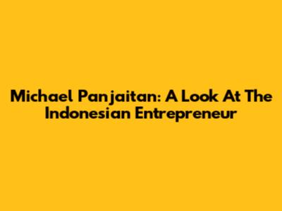 Michael Panjaitan: A Look At The Indonesian Entrepreneur
