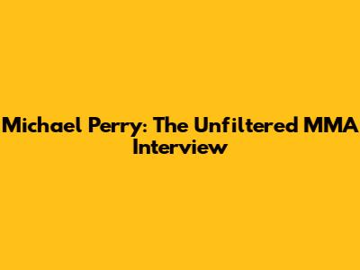 Michael Perry: The Unfiltered MMA Interview
