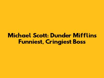 Michael Scott: Dunder Mifflin's Funniest, Cringiest Boss