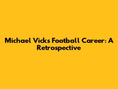 Michael Vick's Football Career: A Retrospective