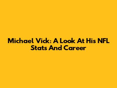 Michael Vick: A Look At His NFL Stats And Career