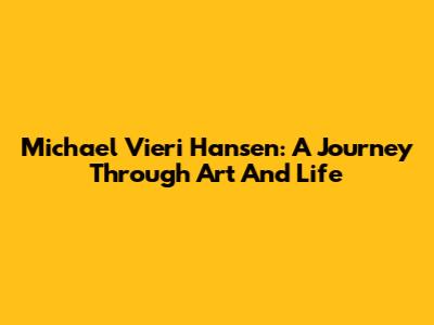 Michael Vieri Hansen: A Journey Through Art And Life