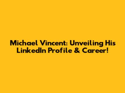 Michael Vincent: Unveiling His LinkedIn Profile & Career!