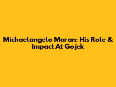 Michaelangelo Moran: His Role & Impact At Gojek