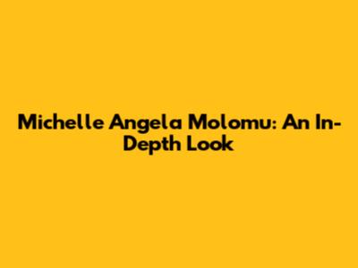 Michelle Angela Molomu: An In-Depth Look