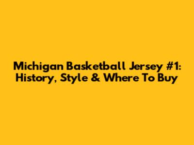 Michigan Basketball Jersey #1: History, Style & Where To Buy