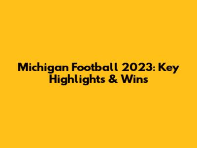 Michigan Football 2023: Key Highlights & Wins