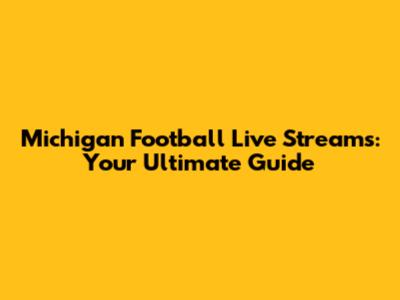 Michigan Football Live Streams: Your Ultimate Guide