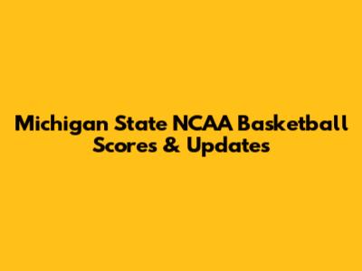 Michigan State NCAA Basketball Scores & Updates
