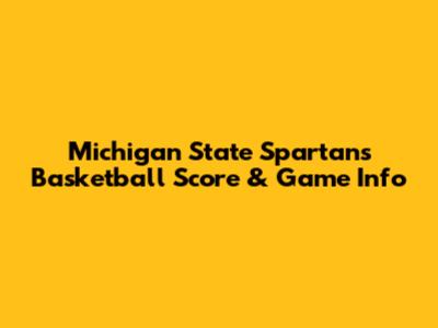 Michigan State Spartans Basketball Score & Game Info