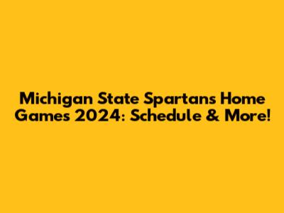 Michigan State Spartans Home Games 2024: Schedule & More!