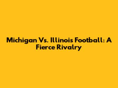 Michigan Vs. Illinois Football: A Fierce Rivalry