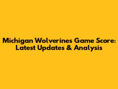 Michigan Wolverines Game Score: Latest Updates & Analysis