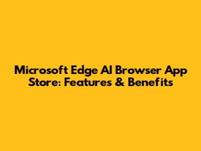 Microsoft Edge AI Browser App Store: Features & Benefits