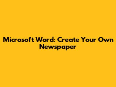 Microsoft Word: Create Your Own Newspaper