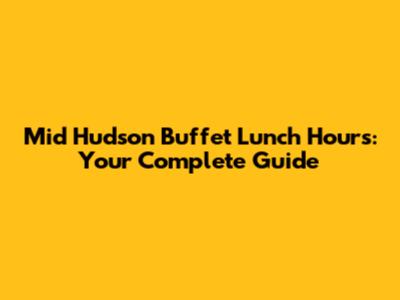 Mid Hudson Buffet Lunch Hours: Your Complete Guide