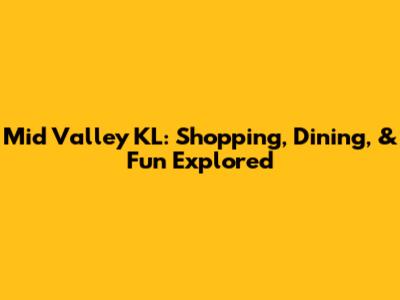 Mid Valley KL: Shopping, Dining, & Fun Explored