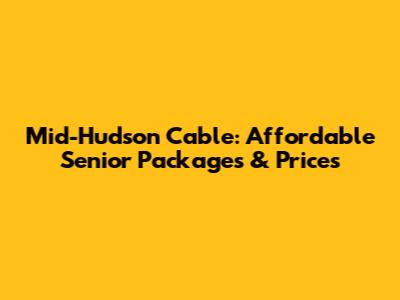 Mid-Hudson Cable: Affordable Senior Packages & Prices