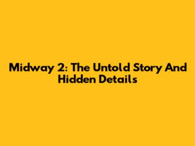 Midway 2: The Untold Story And Hidden Details