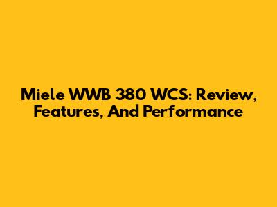 Miele WWB 380 WCS: Review, Features, And Performance