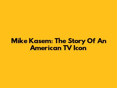 Mike Kasem: The Story Of An American TV Icon