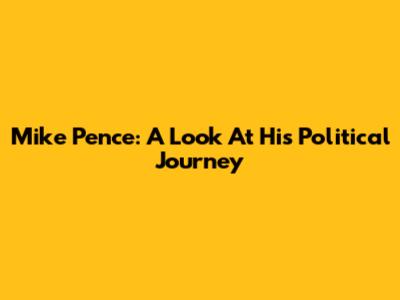 Mike Pence: A Look At His Political Journey