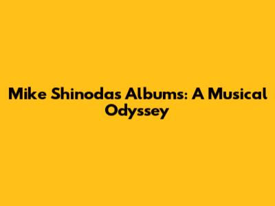 Mike Shinoda's Albums: A Musical Odyssey