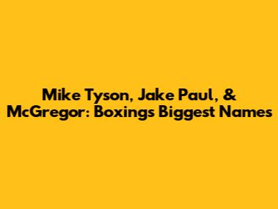 Mike Tyson, Jake Paul, & McGregor: Boxing's Biggest Names