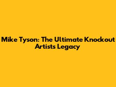 Mike Tyson: The Ultimate Knockout Artist's Legacy
