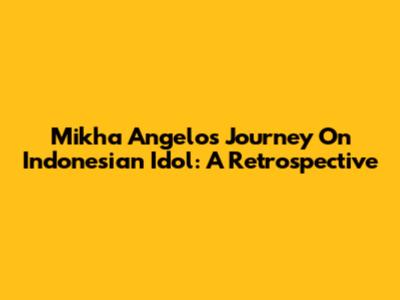 Mikha Angelo's Journey On Indonesian Idol: A Retrospective