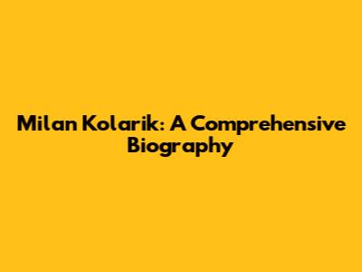 Milan Kolarik: A Comprehensive Biography